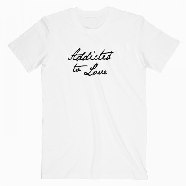 Addicted To Love T Shirt