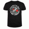 Everything Is Not Enough T Shirt
