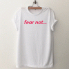 Fear Not T Shirt