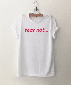 Fear Not T Shirt