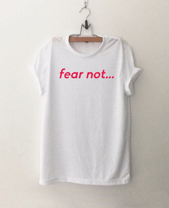 Fear Not T Shirt
