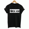 Fuck him T Shirt