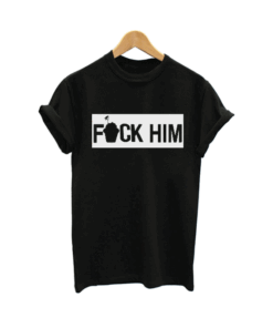 Fuck him T Shirt