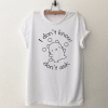 I Dont Know I Dont Ask T Shirt