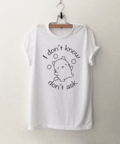 I Dont Know I Dont Ask T Shirt