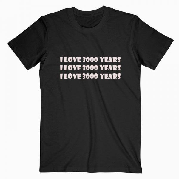 I Love 3000 Years T Shirt