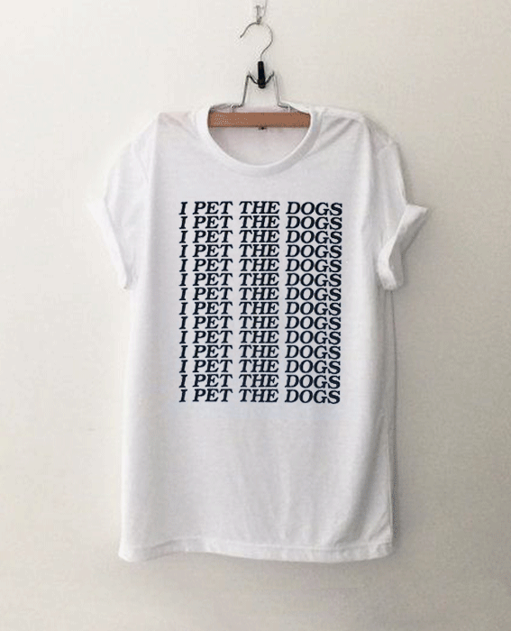 I Pet The Dogs T Shirt