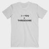 I+YOU=THREESOME T Shirt