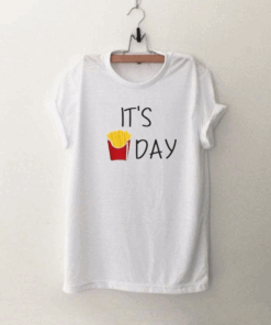 It's Day French Fries T Shirt