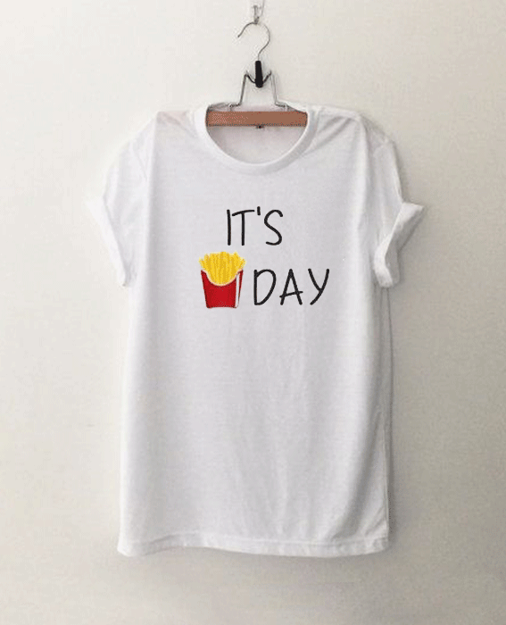 It's Day French Fries T Shirt