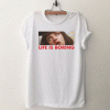 Life Is Boring T Shirt