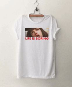 Life Is Boring T Shirt