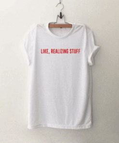 Like realizing stuff T Shirt