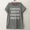 Looking shitty Feeling pretty Funny T Shirt