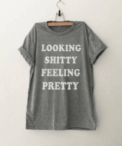 Looking shitty Feeling pretty Funny T Shirt