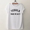 Tequila made me do it T Shirt