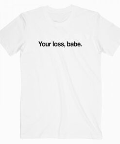 Your Loss Babe T Shirt