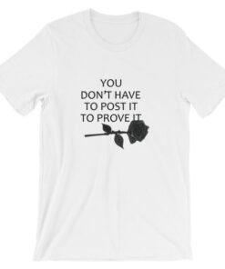 you don’t have to post it to prove it T Shirt