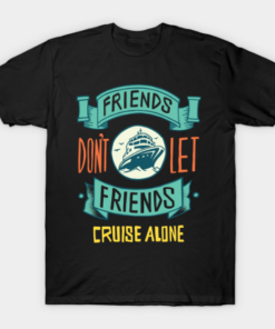 FRIENDS DON'T LET FRIENDS CRUISE ALONE T-Shirt T Shirt