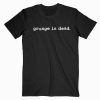 Grunge Is Dead T Shirt