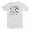 I Hate Being Sexy But Somebody Has To Do It T Shirt