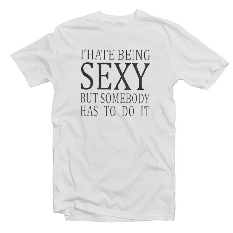 I Hate Being Sexy But Somebody Has To Do It T Shirt