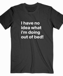 I Have No Idea What I’m Doing T Shirt