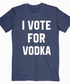 I Vote For Vodka T Shirt