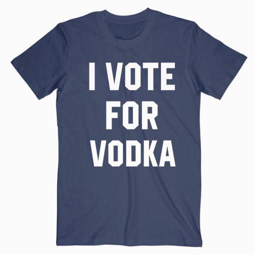 I Vote For Vodka T Shirt