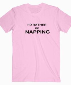 Id Rather be napping T Shirt