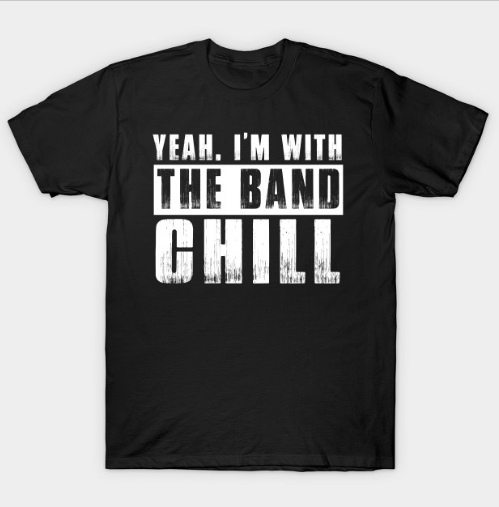 I'm With the Band, Chill T Shirt