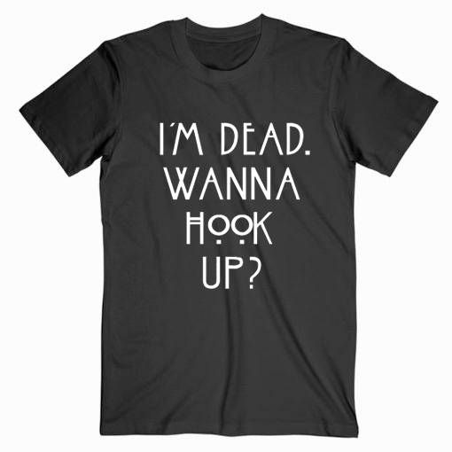 I’m Dead Wanna Hook Up T Shirt