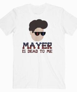 John Mayer Is Dead To Me Music T Shirt