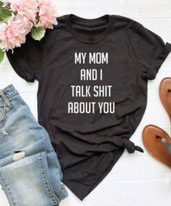 My mom and i talk shit about you T Shirt