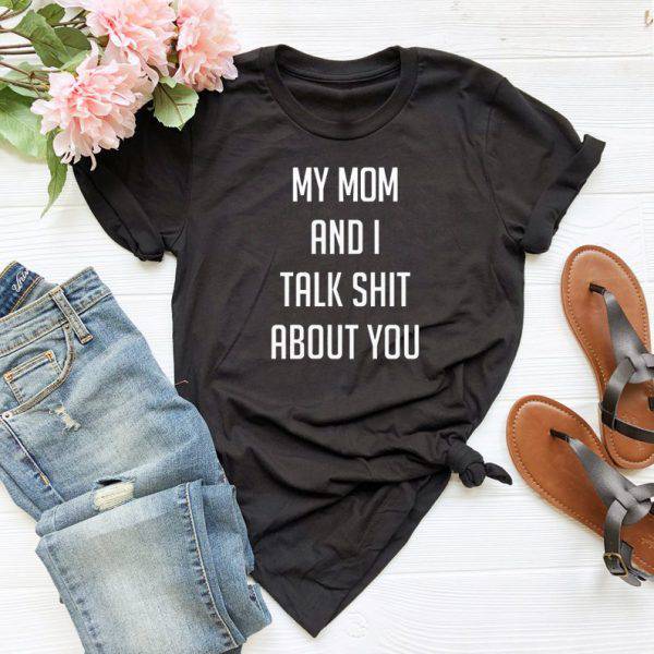 My mom and i talk shit about you T Shirt