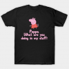 Peppa, What Are You Doing In My Stuff T Shirt