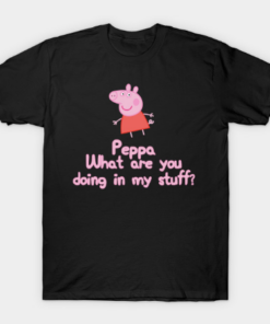 Peppa, What Are You Doing In My Stuff T Shirt