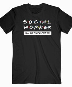 Social Worker I’ll Be There For You T Shirt