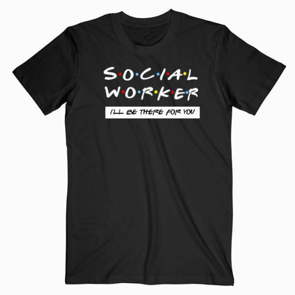 Social Worker I’ll Be There For You T Shirt