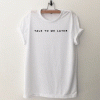 Talk To Me Later white unisex T Shirt