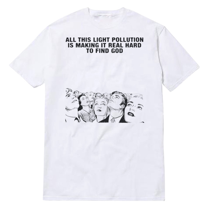 All This Light Pollution Is Making It Real Hard To Find God T-Shirt