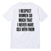 I Respect Women So Much That I Never Have Sex With Them T-Shirt