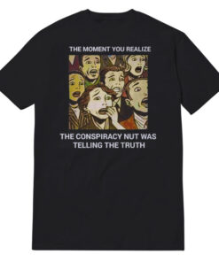 The Moment You Realize The Conspiracy Nut Was Telling The Truth T-Shirt