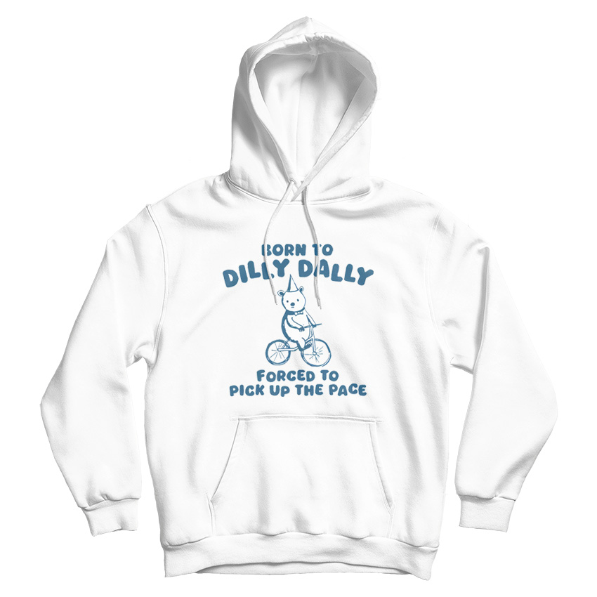 Born To Dilly Dally Forced To Pick Up The Pace Hoodie