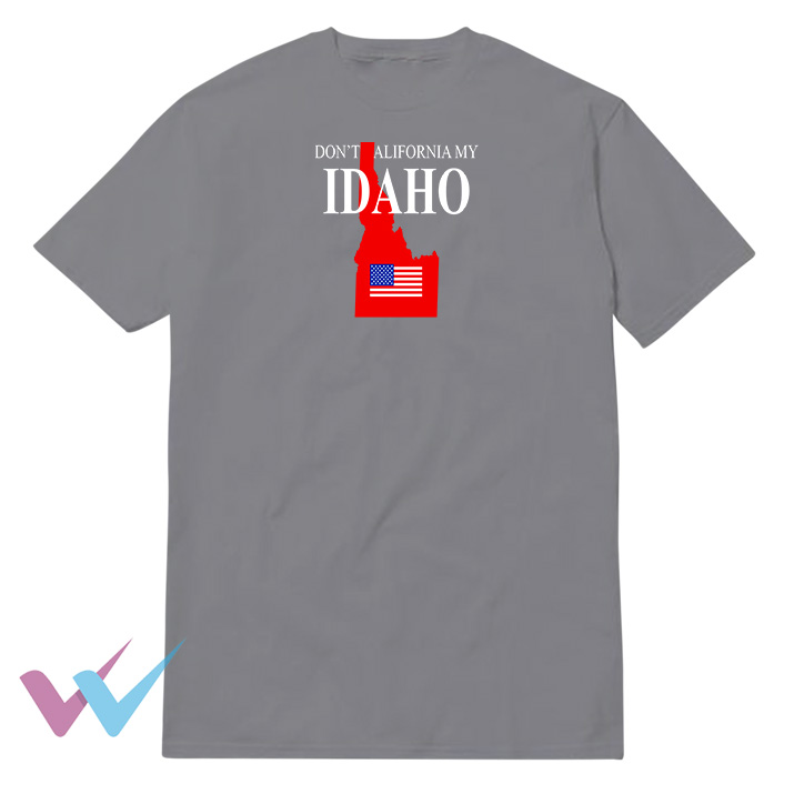Dont California My Idaho Unique T-Shirt