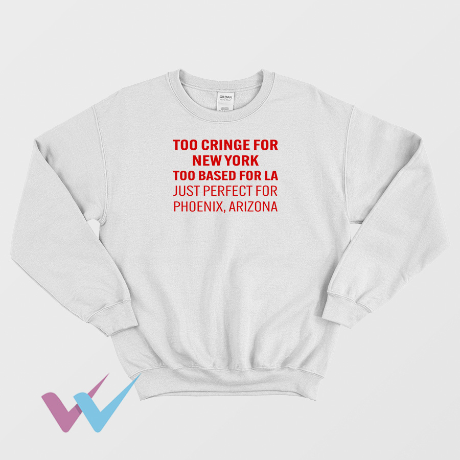 Too Cringe For New York Too Based For La Just Perfect For Phoenix Arizona Sweatshirt