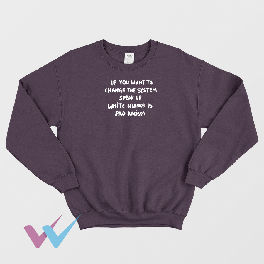 If You Want To Change The System Speak Up White Silence Is Pro Racism Sweatshirt NEW