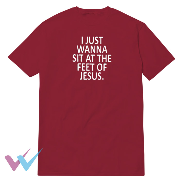 I Just Wanna Sit At The Feet Of Jesus T-Shirt