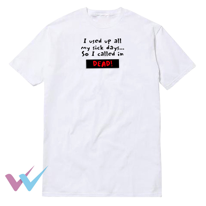 I Used Up All My Sick Days So I Called In DEAD T-Shirt