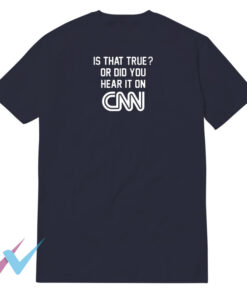 Is That True Or Did You Hear It On CNN Tee Shirt